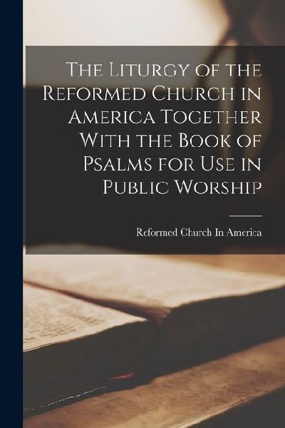 The Liturgy of the Reformed Church in America Together With th...