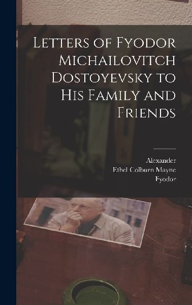 Letters of Fyodor Michailovitch Dostoyevsky to His Family and ...