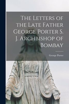 The Letters of the Late Father George Porter S. J. Archbishop ...
