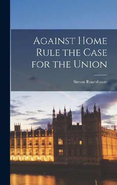 Against Home Rule the Case for the Union