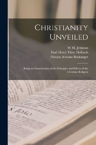 Christianity Unveiled: Being an Examination of the Principles ...