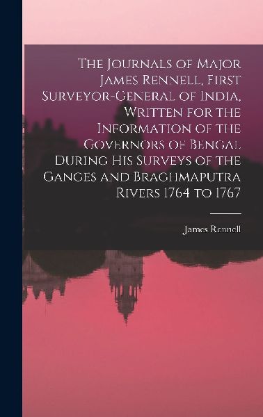The Journals of Major James Rennell, First Surveyor-general of...