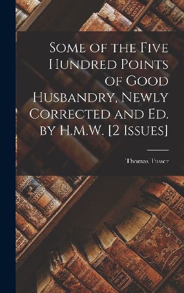 Some of the Five Hundred Points of Good Husbandry, Newly Corre...
