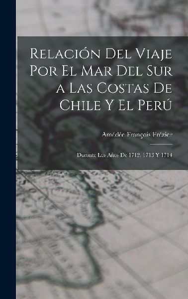 Relación Del Viaje Por El Mar Del Sur a Las Costas De Chile Y...