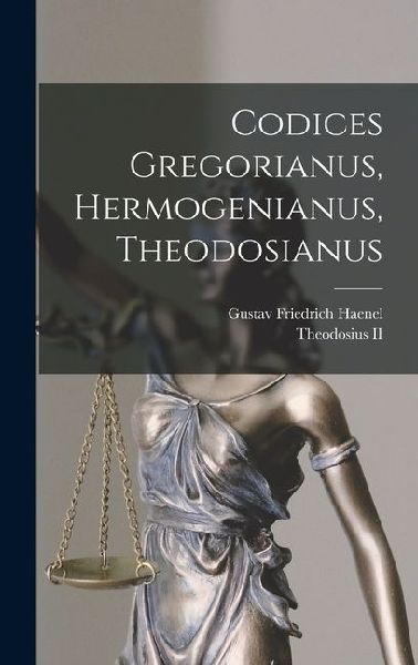 Codices Gregorianus, Hermogenianus, Theodosianus