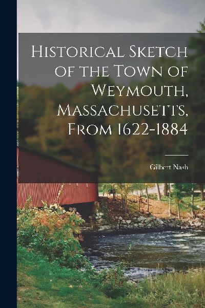 Historical Sketch of the Town of Weymouth, Massachusetts, From...