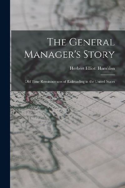 The General Manager's Story: Old Time Reminiscences of Ra...