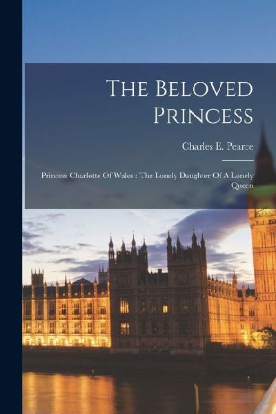 The Beloved Princess: Princess Charlotte Of Wales: The Lonely ...