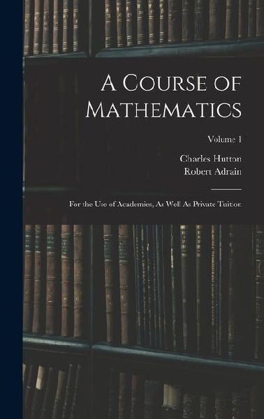 A Course of Mathematics: For the Use of Academies, As Well As ...