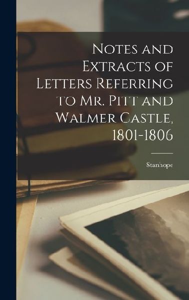 Notes and Extracts of Letters Referring to Mr. Pitt and Walmer...