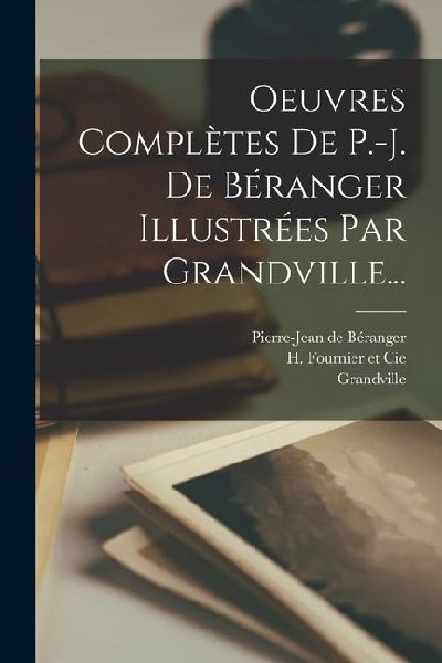 Oeuvres Complètes De P.-j. De Béranger Illustrées Par Grand...
