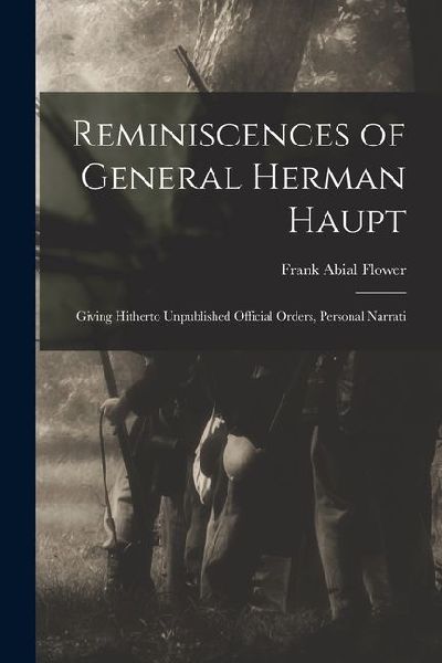 Reminiscences of General Herman Haupt; Giving Hitherto Unpubli...