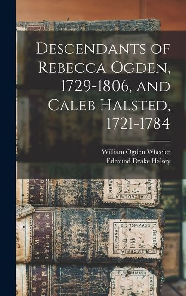 Descendants of Rebecca Ogden, 1729-1806, and Caleb Halsted, 17...