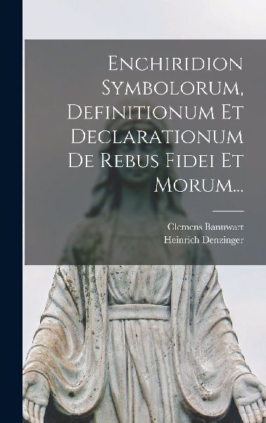 Enchiridion Symbolorum, Definitionum Et Declarationum De Rebus...