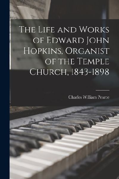 The Life and Works of Edward John Hopkins, Organist of the Tem...