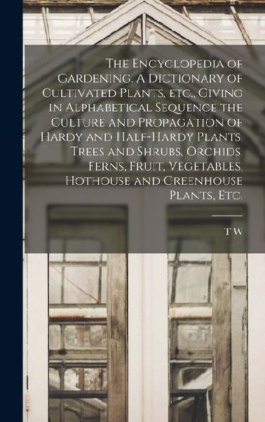 The Encyclopedia of Gardening. A Dictionary of Cultivated Plan...