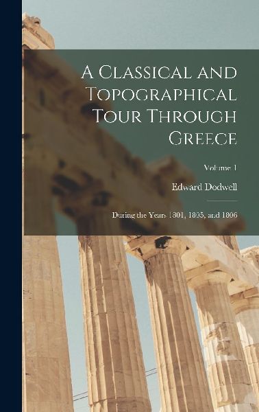 A Classical and Topographical Tour Through Greece: During the ...