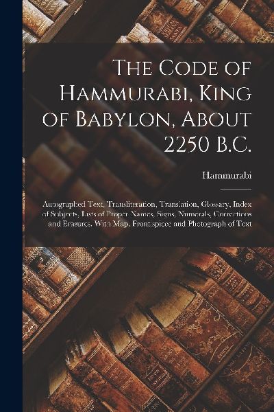 The Code of Hammurabi, King of Babylon, About 2250 B.C.: Autog...