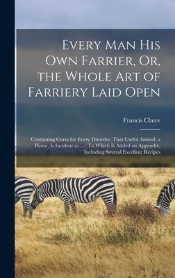 Every Man His Own Farrier, Or, the Whole Art of Farriery Laid ...