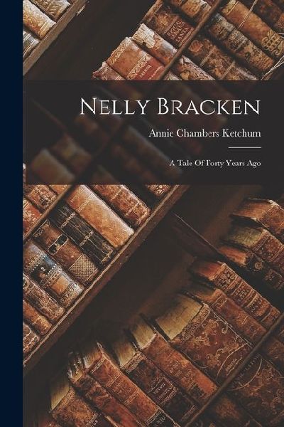 Nelly Bracken: A Tale Of Forty Years Ago