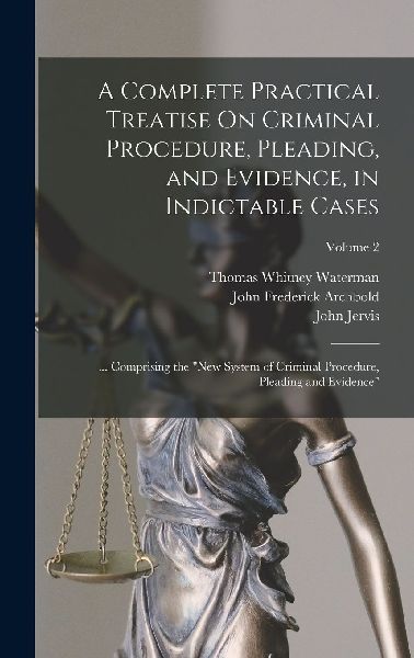 A Complete Practical Treatise On Criminal Procedure, Pleading,...