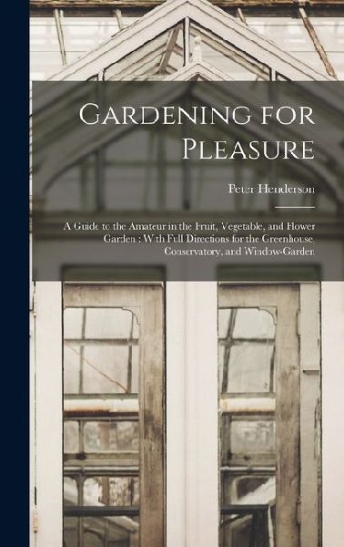 Gardening for Pleasure: A Guide to the Amateur in the Fruit, V...