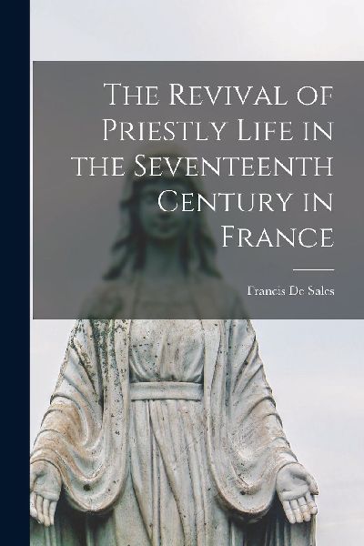 The Revival of Priestly Life in the Seventeenth Century in France