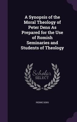 A Synopsis of the Moral Theology of Peter Dens As Prepared for...