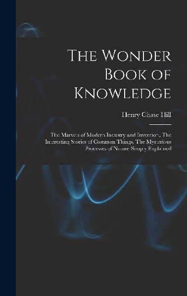 The Wonder Book of Knowledge: The Marvels of Modern Industry and ...