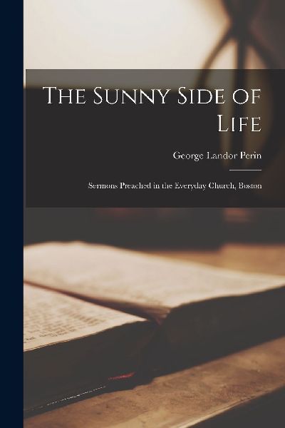 The Sunny Side of Life: Sermons Preached in the Everyday Churc...