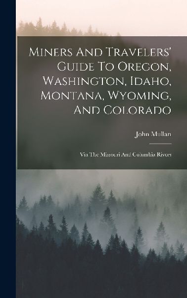Miners And Travelers' Guide To Oregon, Washington, Idaho,...