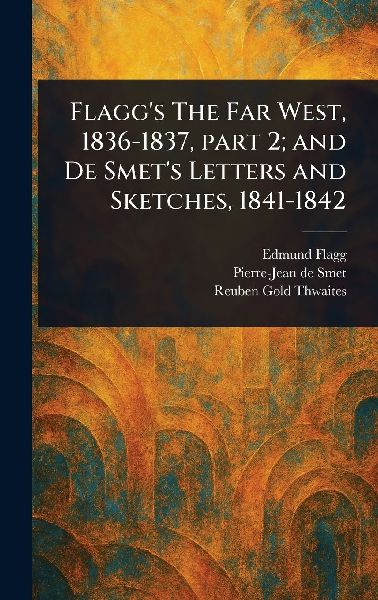 Flagg's The Far West, 1836-1837, Part 2; and De Smet'...