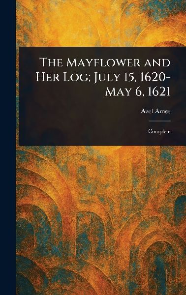 The Mayflower and Her Log; July 15, 1620-May 6, 1621