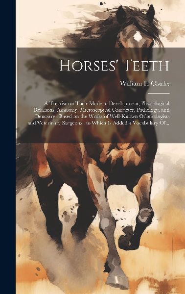 Horses' Teeth: A Treatise on Their Mode of Development, P...