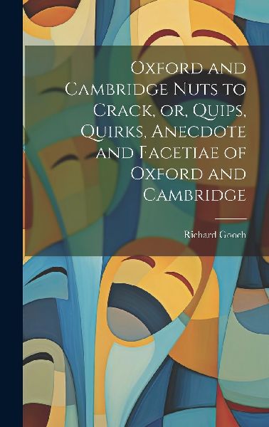 Oxford and Cambridge Nuts to Crack, or, Quips, Quirks, Anecdot...