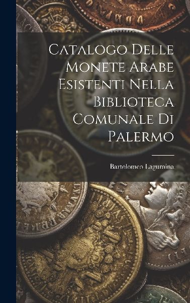 Catalogo Delle Monete Arabe Esistenti Nella Biblioteca Comunal...