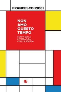 Non amo questo tempo. Scritti sulla letteratura e sulla società