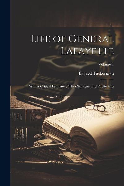 Life of General Lafayette: With a Critical Estimate of His Cha...