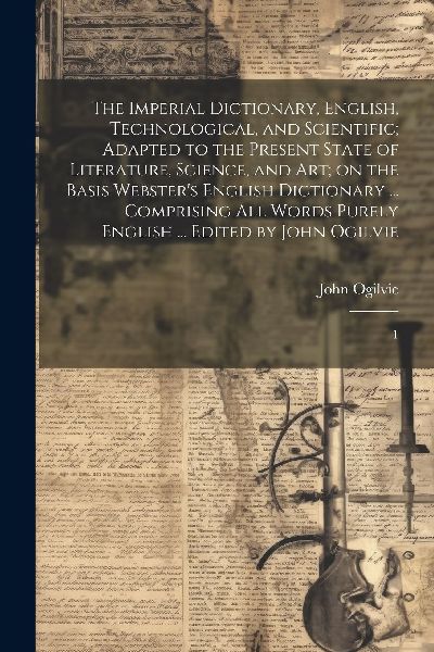 The Imperial Dictionary, English, Technological, and Scientifi...