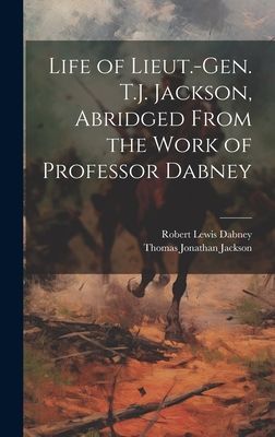 Life of Lieut.-Gen. T.J. Jackson, Abridged From the Work of Pr...