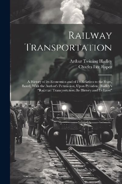 Railway Transportation: A History of Its Economics and of Its ...