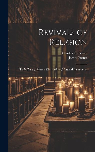 Revivals of Religion: Their Theory, Means, Obstructions, Uses ...