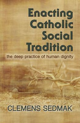 Enacting Catholic Social Tradition: The Deep Practice of Human...