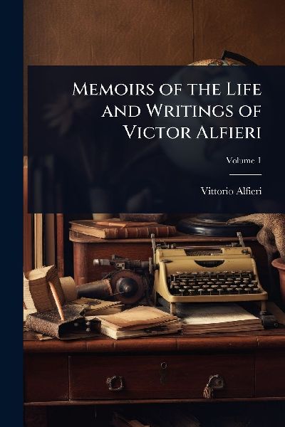 Memoirs of the Life and Writings of Victor Alfieri