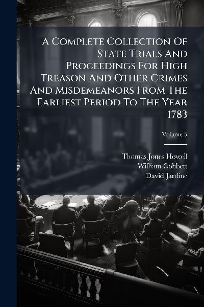 A Complete Collection Of State Trials And Proceedings For High...