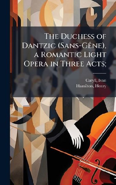 The Duchess of Dantzic (Sans-GÃane), a Romantic Light Opera i...