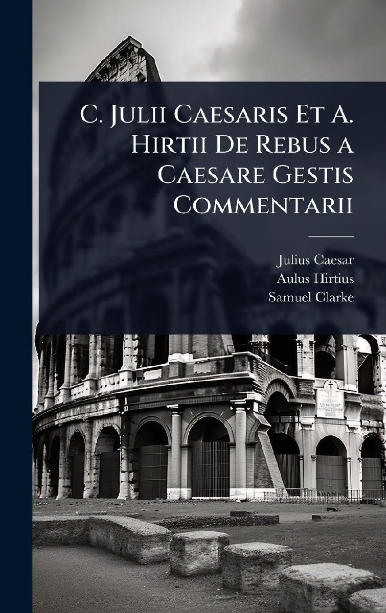 C. Julii Caesaris Et A. Hirtii De Rebus a Caesare Gestis Comme...