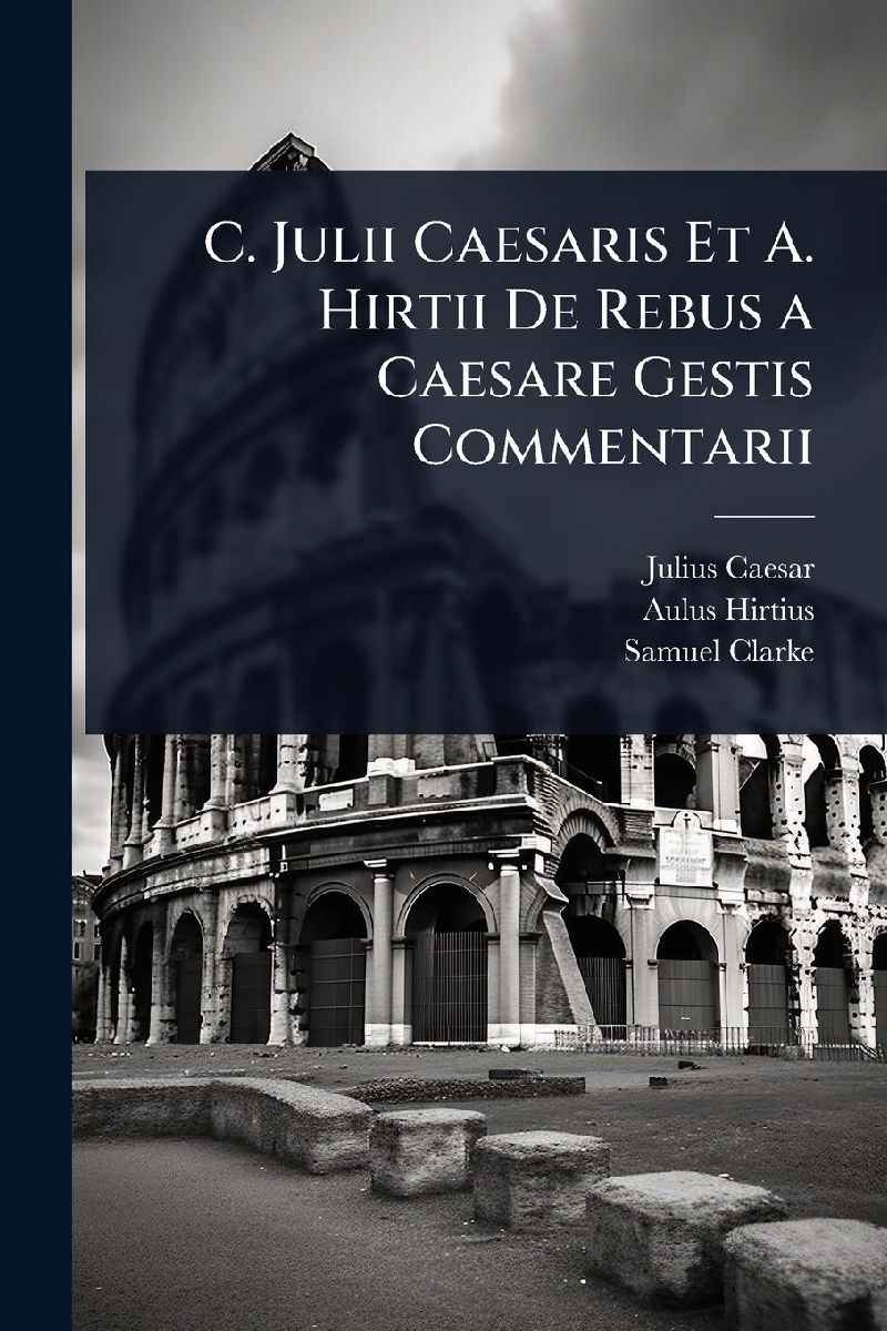 C. Julii Caesaris Et A. Hirtii De Rebus a Caesare Gestis Comme...