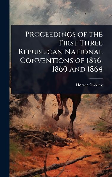 Proceedings of the First Three Republican National Conventions...