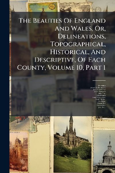 The Beauties Of England And Wales, Or, Delineations, Topograph...
